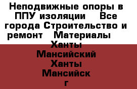 Неподвижные опоры в ППУ изоляции. - Все города Строительство и ремонт » Материалы   . Ханты-Мансийский,Ханты-Мансийск г.